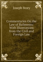 Commentaries On the Law of Bailments: With Illustrations from the Civil and Foreign Law