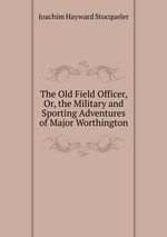 The Old Field Officer, Or, the Military and Sporting Adventures of Major Worthington