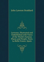 Lectures, Illustrated and Embellished with Views of the World`s Famous Places and People: Paris. La Belle France. Spain