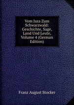 Vom Jura Zum Schwarzwald: Geschichte, Sage, Land Und Leute, Volume 4 (German Edition)