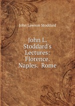 John L. Stoddard`s Lectures: Florence.  Naples.  Rome