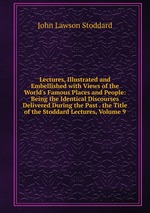 Lectures, Illustrated and Embellished with Views of the World`s Famous Places and People: Being the Identical Discourses Delivered During the Past . the Title of the Stoddard Lectures, Volume 9