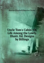 Uncle Tom`s Cabin: Or, Life Among the Lowly. Illustr. Ed. Designs by Billings