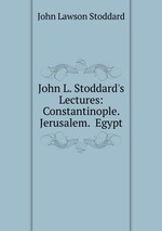 John L. Stoddard`s Lectures: Constantinople.  Jerusalem.  Egypt