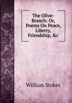 The Olive-Branch: Or, Poems On Peace, Liberty, Friendship, &c
