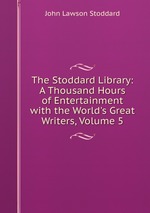 The Stoddard Library: A Thousand Hours of Entertainment with the World`s Great Writers, Volume 5