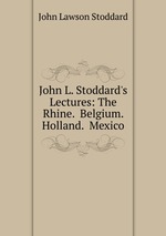 John L. Stoddard`s Lectures: The Rhine.  Belgium.  Holland.  Mexico