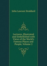 Lectures, Illustrated and Embellished with Views of the World`s Famous Places and People, Volume 2