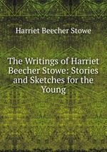 The Writings of Harriet Beecher Stowe: Stories and Sketches for the Young