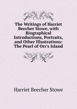 The Writings of Harriet Beecher Stowe, with Biographical Introductions, Portraits, and Other Illustrations: The Pearl of Orr`s Island