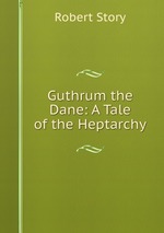 Guthrum the Dane: A Tale of the Heptarchy