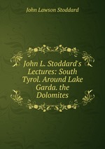 John L. Stoddard`s Lectures: South Tyrol. Around Lake Garda. the Dolomites