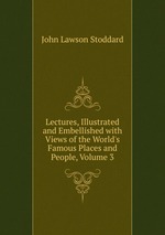 Lectures, Illustrated and Embellished with Views of the World`s Famous Places and People, Volume 3