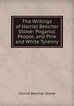 The Writings of Harriet Beecher Stowe: Poganuc People, and Pink and White Tyranny