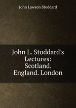 John L. Stoddard`s Lectures: Scotland. England. London