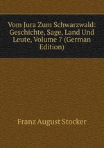 Vom Jura Zum Schwarzwald: Geschichte, Sage, Land Und Leute, Volume 7 (German Edition)