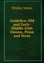 Goidelica: Old and Early-Middle-Irish Glosses, Prose and Verse