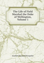 The Life of Field Marshal the Duke of Wellington, Volume 1