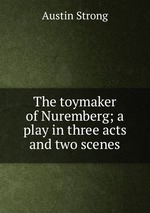 The toymaker of Nuremberg; a play in three acts and two scenes