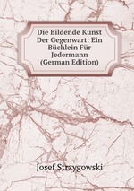 Die Bildende Kunst Der Gegenwart: Ein Bchlein Fr Jedermann (German Edition)