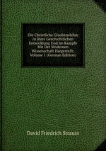 Die Christliche Glaubenslehre in Ihrer Geschichtlichen Entwicklung Und Im Kampfe Mit Der Modernen Wissenschaft Dargestellt, Volume 1 (German Edition)