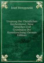 Ursprung Der Christlichen Kirchenkunst: Neue Tatsachen Und Grundstze Der Kunstforschung (German Edition)