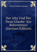 Der Alte Und Der Neue Glaube: Ein Bekenntniss (German Edition)
