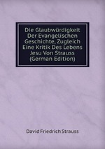 Die Glaubwrdigkeit Der Evangelischen Geschichte, Zugleich Eine Kritik Des Lebens Jesu Von Strauss (German Edition)
