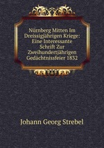 Nrnberg Mitten Im Dreissigjhrigen Kriege: Eine Interessante Schrift Zur Zweihundertjhrigen Gedchtnissfeier 1832