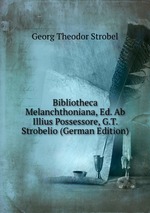 Bibliotheca Melanchthoniana, Ed. Ab Illius Possessore, G.T. Strobelio (German Edition)