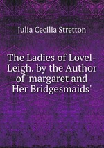 The Ladies of Lovel-Leigh. by the Author of `margaret and Her Bridgesmaids`