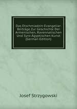Das Etschmiadzin-Evangeliar: Beitrge Zur Geschichte Der Armenischen, Ravennatischen Und Syro-gyptischen Kunst (German Edition)