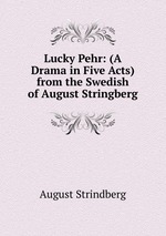 Lucky Pehr: (A Drama in Five Acts) from the Swedish of August Stringberg
