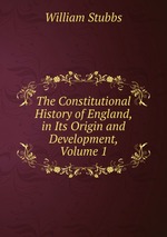 The Constitutional History of England, in Its Origin and Development, Volume 1