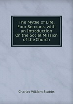 The Mythe of Life, Four Sermons, with an Introduction On the Social Mission of the Church