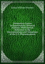 Elementary Course in Quantitative Chemical Analysis: With Special Reference to the Determinations and Valuations of the U.S. Pharmacopoeia