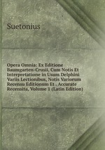 Opera Omnia: Ex Editione Baumgarten-Crusii, Cum Notis Et Interpretatione in Usum Delphini Variis Lectionibus, Notis Variorum Recensu Editionum Et . Accurate Recensita, Volume 1 (Latin Edition)