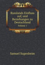 Russlands Einfluss auf, und Beziehungen zu Deutschland. Volume 1