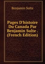 Pages D`histoire Du Canada Par Benjamin Sulte . (French Edition)