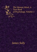 The Human Mind: A Text-Book of Psychology, Volume 1
