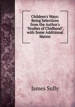 Children`s Ways: Being Selections from the Author`s "Studies of Chidhood", with Some Additional Matter