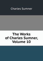 The Works of Charles Sumner, Volume 10