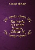 The Works of Charles Sumner, Volume 14