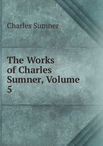 The Works of Charles Sumner, Volume 5