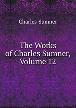 The Works of Charles Sumner, Volume 12