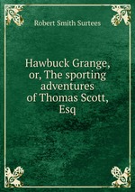 Hawbuck Grange, or, The sporting adventures of Thomas Scott, Esq