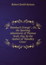 "Hawbuck Grange" ; Or, the Sporting Adventures of Thomas Scott, Esq. by the Author of "Handley Cross"