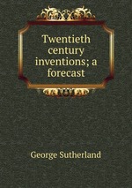 Twentieth century inventions; a forecast