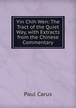 Yin Chih Wen: The Tract of the Quiet Way, with Extracts from the Chinese Commentary