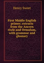 First Middle English primer; extracts from the Ancren riwle and Ormulum, with grammar and glossary